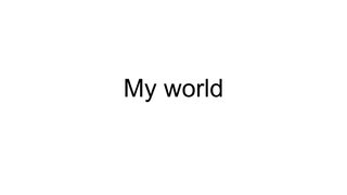 My world